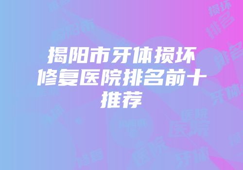 揭阳市牙体损坏修复医院排名前十推荐