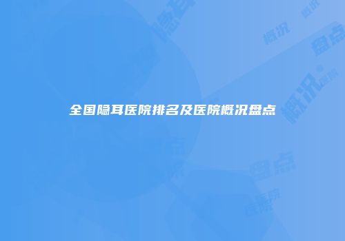 全国隐耳医院排名及医院概况盘点