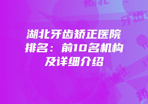 湖北牙齿矫正医院排名：前10名机构及详细介绍