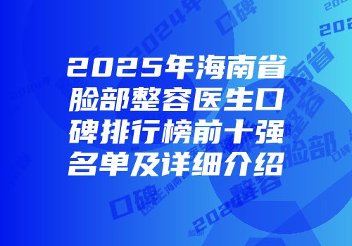 2025年海南省脸部整容医生口碑排行榜前十强名单及详细介绍