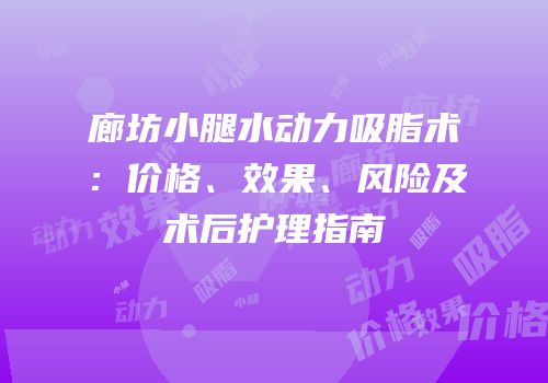 廊坊小腿水动力吸脂术：价格、效果、风险及术后护理指南