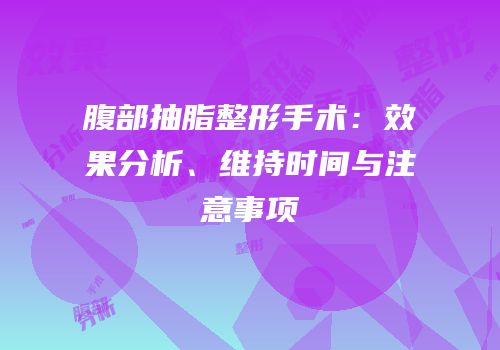 腹部抽脂整形手术：效果分析、维持时间与注意事项