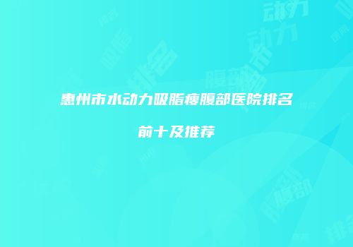 惠州市水动力吸脂瘦腹部医院排名前十及推荐