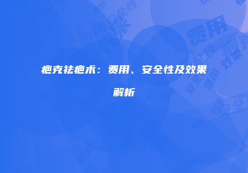 疤克祛疤术：费用、安全性及效果解析