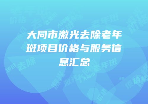 大同市激光去除老年斑项目价格与服务信息汇总