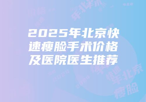 2025年北京快速瘦脸手术价格及医院医生推荐