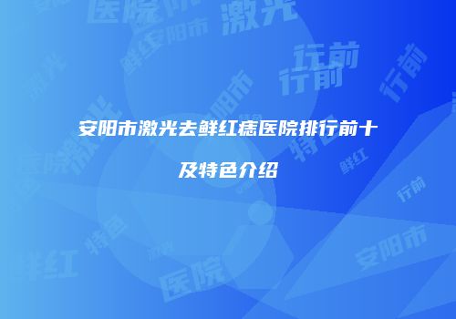 安阳市激光去鲜红痣医院排行前十及特色介绍