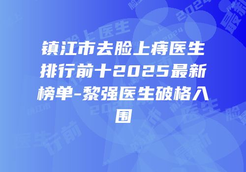 镇江市去脸上痔医生排行前十2025最新榜单-黎强医生破格入围