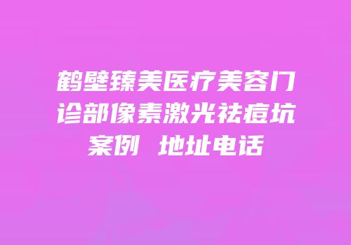 鹤壁臻美医疗美容门诊部像素激光祛痘坑案例 地址电话