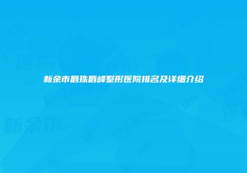 新余市唇珠唇峰整形医院排名及详细介绍