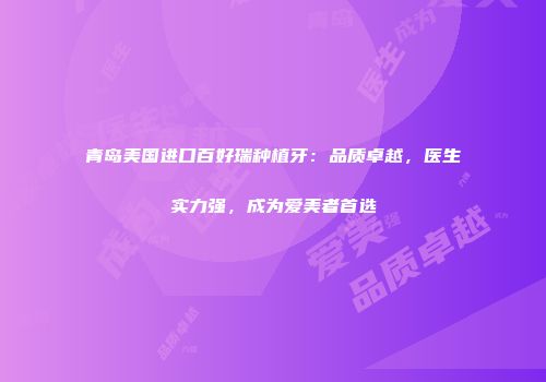 青岛美国进口百好瑞种植牙：品质卓越，医生实力强，成为爱美者首选