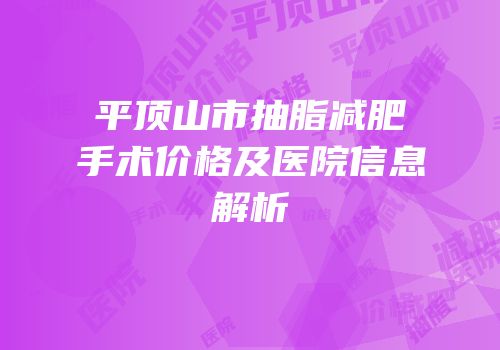 平顶山市抽脂减肥手术价格及医院信息解析