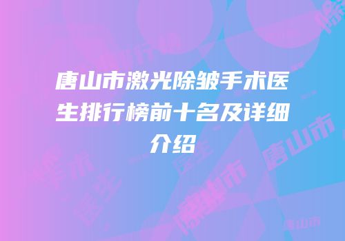 唐山市激光除皱手术医生排行榜前十名及详细介绍