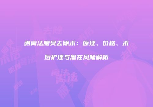 剥离法腋臭去除术：原理、价格、术后护理与潜在风险解析