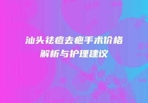 汕头祛痘去疤手术价格解析与护理建议