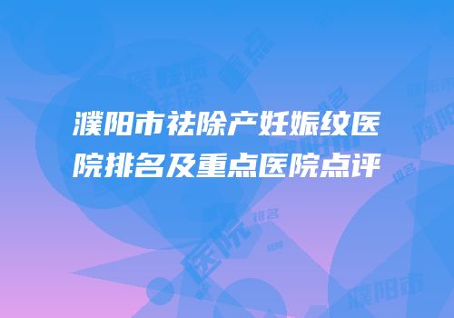 濮阳市祛除产妊娠纹医院排名及重点医院点评