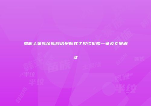 恩施土家族苗族自治州韩式半纹绣价格一览及专家解读