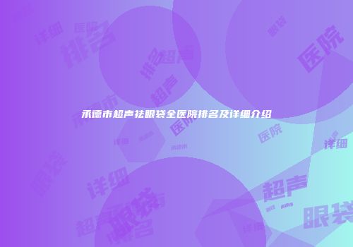 承德市超声祛眼袋全医院排名及详细介绍