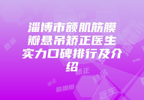 淄博市额肌筋膜瓣悬吊矫正医生实力口碑排行及介绍