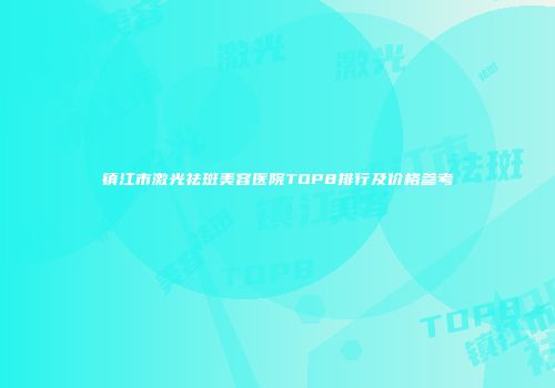 镇江市激光祛斑美容医院TOP8排行及价格参考