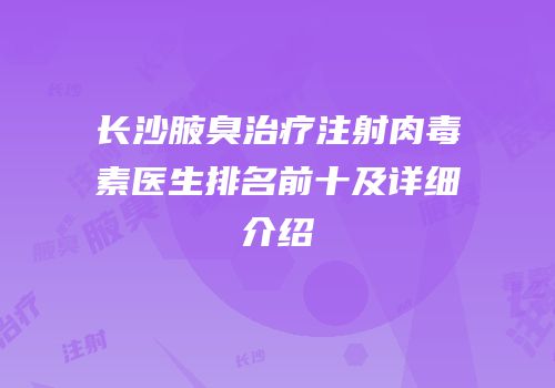 长沙腋臭治疗注射肉毒素医生排名前十及详细介绍