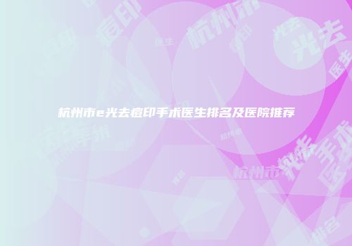 杭州市e光去痘印手术医生排名及医院推荐
