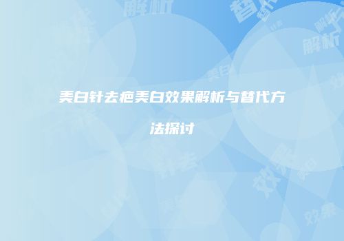 美白针去疤美白效果解析与替代方法探讨