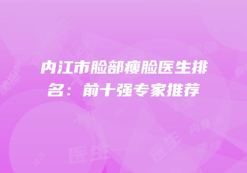 内江市脸部瘦脸医生排名：前十强专家推荐