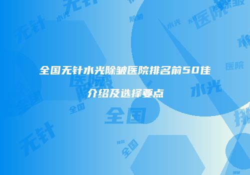 全国无针水光除皱医院排名前50佳介绍及选择要点