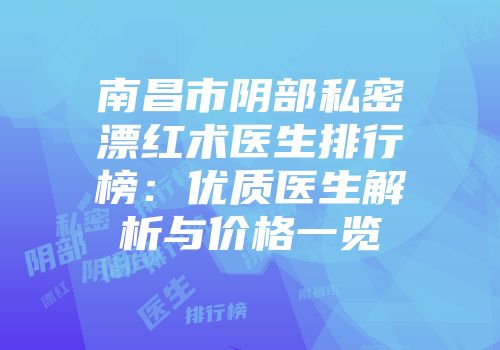 南昌市阴部私密漂红术医生排行榜：优质医生解析与价格一览
