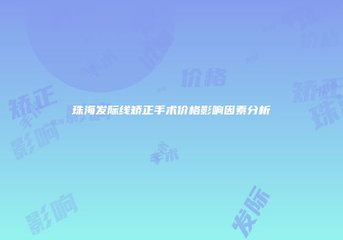 珠海发际线矫正手术价格影响因素分析