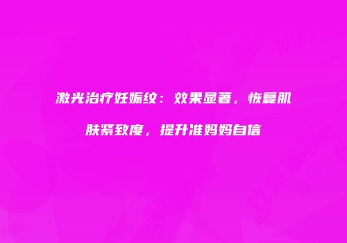 激光治疗妊娠纹：效果显著，恢复肌肤紧致度，提升准妈妈自信