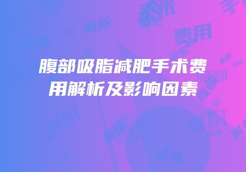 腹部吸脂减肥手术费用解析及影响因素