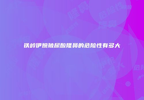 铁岭伊婉玻尿酸隆鼻的危险性有多大