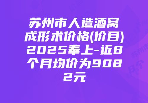 苏州市人造酒窝成形术价格(价目)2025奉上-近8个月均价为9082元