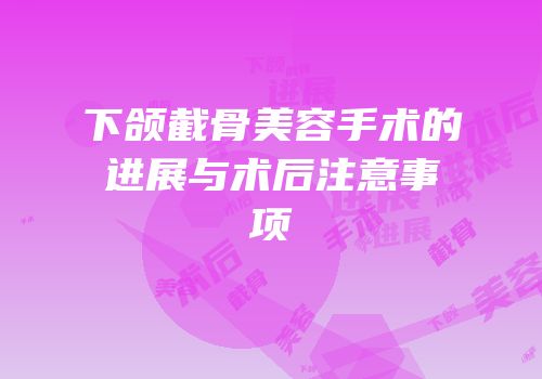下颌截骨美容手术的进展与术后注意事项