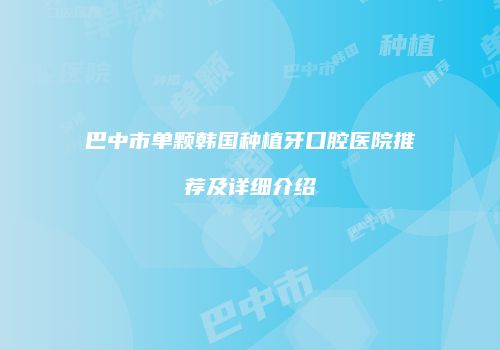 巴中市单颗韩国种植牙口腔医院推荐及详细介绍