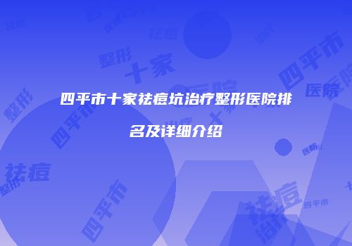 四平市十家祛痘坑治疗整形医院排名及详细介绍