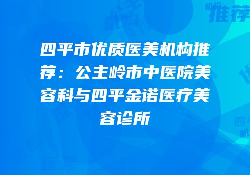 四平市优质医美机构推荐：公主岭市中医院美容科与四平金诺医疗美容诊所