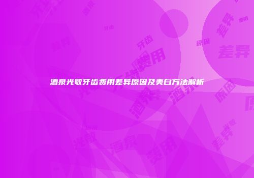 酒泉光敏牙齿费用差异原因及美白方法解析
