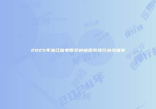 2025年浙江省单颗牙种植医院排行榜及推荐