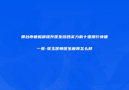 邢台市做脸部提升医生综合实力前十强排行快速一览-张玉医师医生做得怎么样