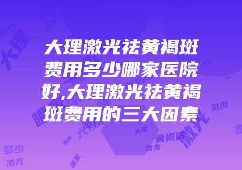 大理激光祛黄褐斑费用多少哪家医院好,大理激光祛黄褐斑费用的三大因素