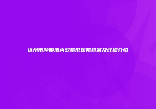 达州市肿眼泡内双整形医院排名及详细介绍