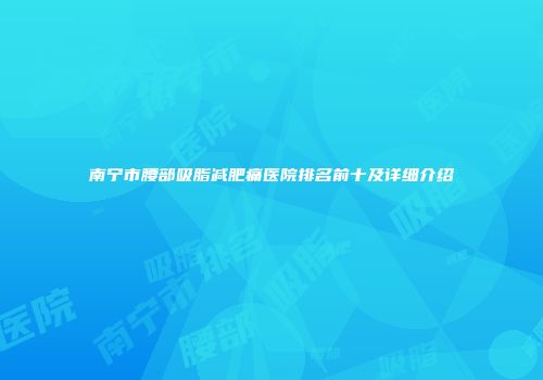 南宁市腰部吸脂减肥痛医院排名前十及详细介绍