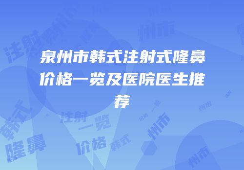 泉州市韩式注射式隆鼻价格一览及医院医生推荐