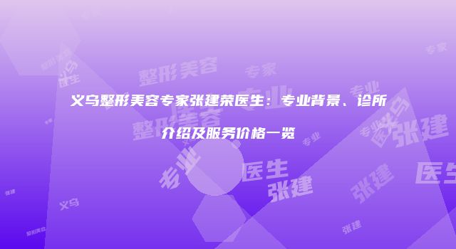 义乌整形美容专家张建荣医生：专业背景、诊所介绍及服务价格一览