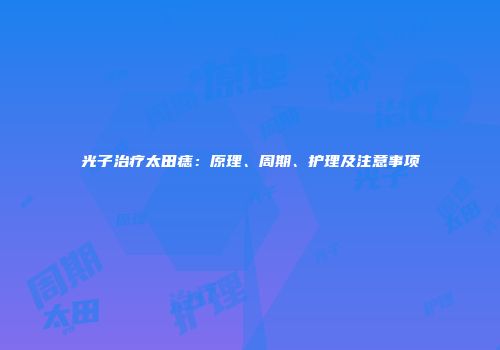 光子治疗太田痣：原理、周期、护理及注意事项