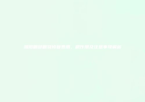 濮阳眼部眼袋修复费用、副作用及注意事项解析