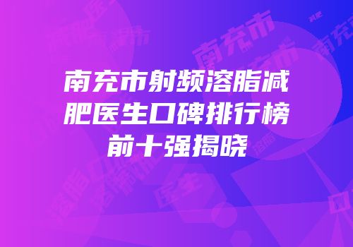 南充市射频溶脂减肥医生口碑排行榜前十强揭晓